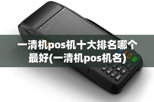 一清机pos机十大排名哪个最好(一清机pos机名) 一清机pos机十大排名哪个最好(一清机pos机名)