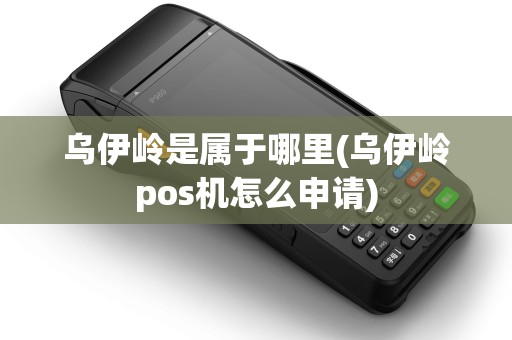 乌伊岭是属于哪里(乌伊岭pos机怎么申请) 乌伊岭是属于哪里(乌伊岭pos机怎么申请)