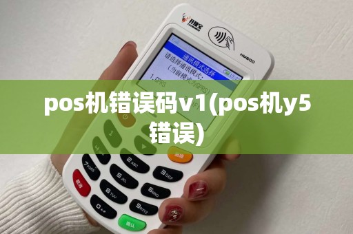 pos机错误码v1(pos机y5错误) pos机错误码v1(pos机y5错误)