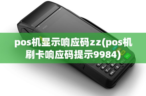 pos机显示响应码zz(pos机刷卡响应码提示9984) pos机显示响应码zz(pos机刷卡响应码提示9984)
