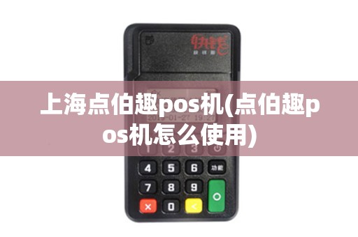 上海点伯趣pos机(点伯趣pos机怎么使用) 上海点伯趣pos机(点伯趣pos机怎么使用)