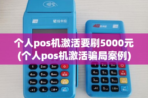 个人pos机激活要刷5000元(个人pos机激活骗局案例) 个人pos机激活要刷5000元(个人pos机激活骗局案例)