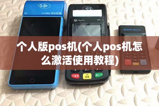 个人版pos机(个人pos机怎么激活使用教程) 个人版pos机(个人pos机怎么激活使用教程)