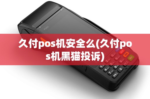 久付pos机安全么(久付pos机黑猫投诉) 久付pos机安全么(久付pos机黑猫投诉)