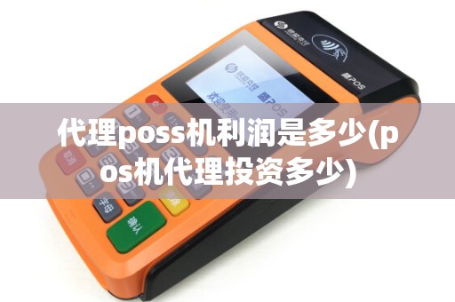 代理poss机利润是多少(pos机代理投资多少) 代理poss机利润是多少(pos机代理投资多少)