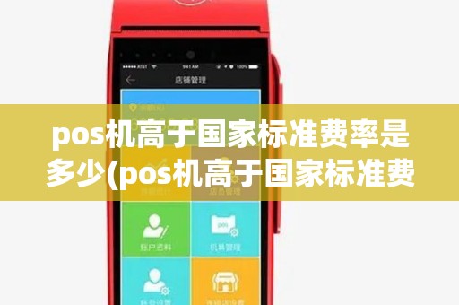 pos机高于国家标准费率是多少(pos机高于国家标准费率) pos机高于国家标准费率是多少(pos机高于国家标准费率)