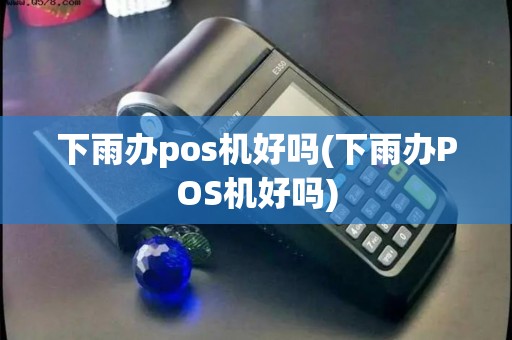 下雨办pos机好吗(下雨办POS机好吗) 下雨办pos机好吗(下雨办POS机好吗)