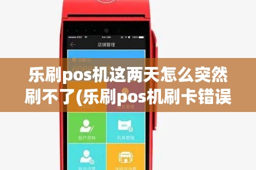 乐刷pos机这两天怎么突然刷不了(乐刷pos机刷卡错误) 乐刷pos机这两天怎么突然刷不了(乐刷pos机刷卡错误)
