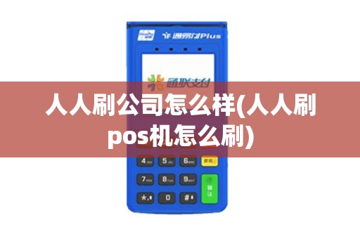 人人刷公司怎么样(人人刷pos机怎么刷) 人人刷公司怎么样(人人刷pos机怎么刷)