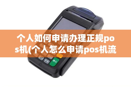 个人如何申请办理正规pos机(个人怎么申请pos机流程) 个人如何申请办理正规pos机(个人怎么申请pos机流程)