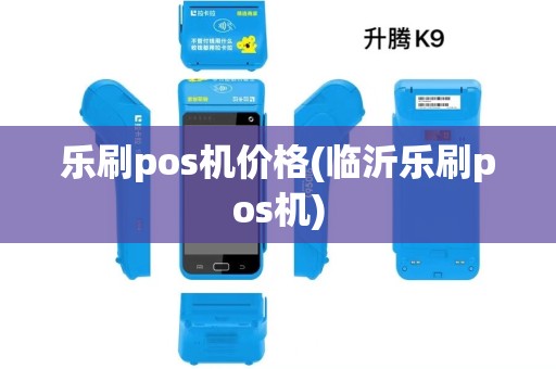 乐刷pos机价格(临沂乐刷pos机) 乐刷pos机价格(临沂乐刷pos机)