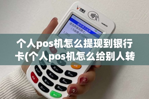 个人pos机怎么提现到银行卡(个人pos机怎么给别人转账) 个人pos机怎么提现到银行卡(个人pos机怎么给别人转账)