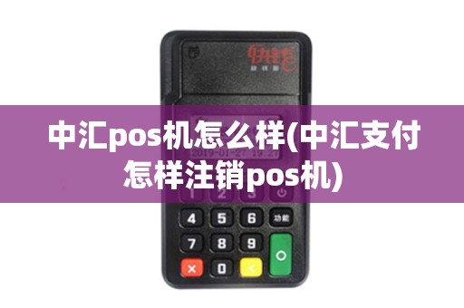 中汇pos机怎么样(中汇支付怎样注销pos机) 中汇pos机怎么样(中汇支付怎样注销pos机)