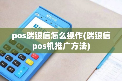 pos瑞银信怎么操作(瑞银信pos机推广方法) pos瑞银信怎么操作(瑞银信pos机推广方法)