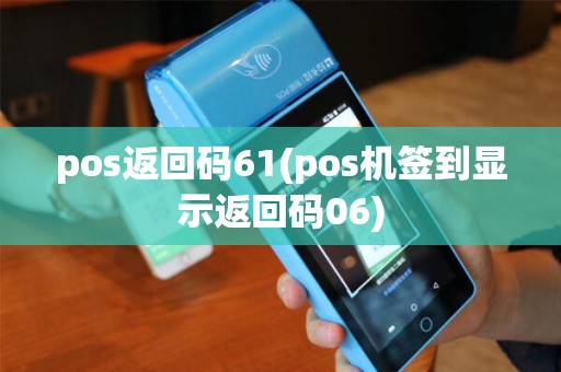pos返回码61(pos机签到显示返回码06) pos返回码61(pos机签到显示返回码06)