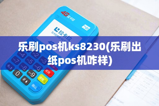 乐刷pos机ks8230(乐刷出纸pos机咋样) 乐刷pos机ks8230(乐刷出纸pos机咋样)