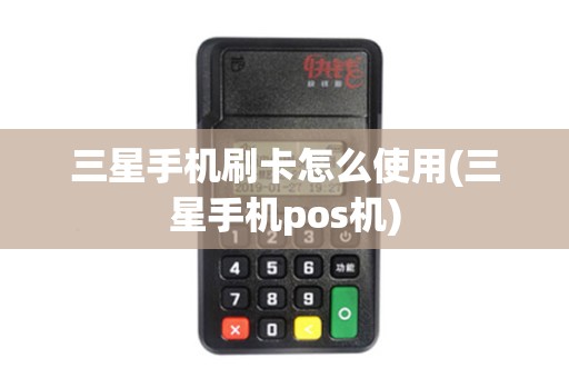 三星手机刷卡怎么使用(三星手机pos机) 三星手机刷卡怎么使用(三星手机pos机)