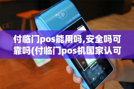 付临门pos能用吗,安全吗可靠吗(付临门pos机国家认可吗) 付临门pos能用吗,安全吗可靠吗(付临门pos机国家认可吗)