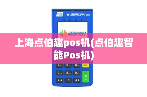 上海点伯趣pos机(点伯趣智能Pos机) 上海点伯趣pos机(点伯趣智能Pos机)