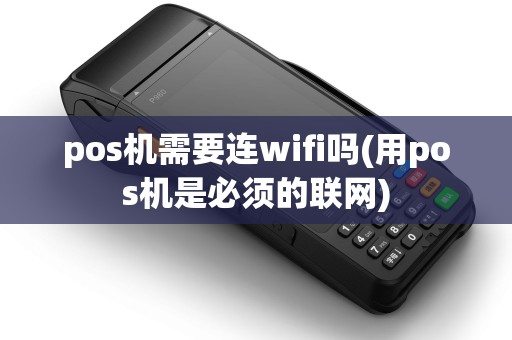 pos机需要连wifi吗(用pos机是必须的联网) pos机需要连wifi吗(用pos机是必须的联网)