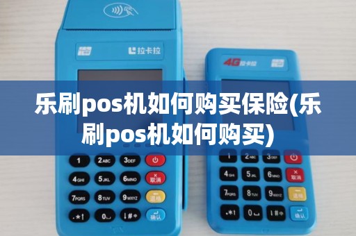 乐刷pos机如何购买保险(乐刷pos机如何购买) 乐刷pos机如何购买保险(乐刷pos机如何购买)