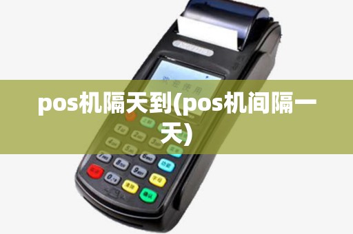 pos机隔天到(pos机间隔一天) pos机隔天到(pos机间隔一天)