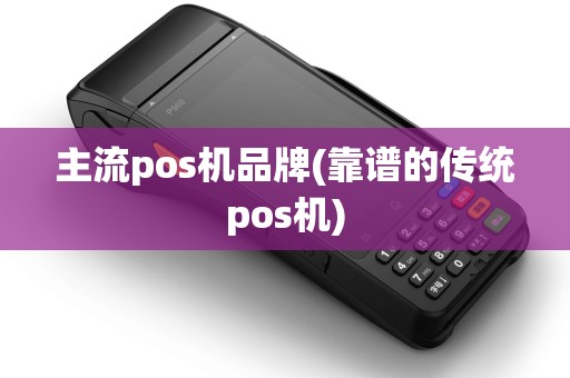 主流pos机品牌(靠谱的传统pos机) 主流pos机品牌(靠谱的传统pos机)