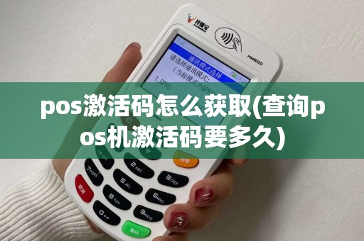 pos激活码怎么获取(查询pos机激活码要多久) pos激活码怎么获取(查询pos机激活码要多久)