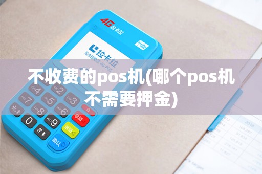 不收费的pos机(哪个pos机不需要押金)