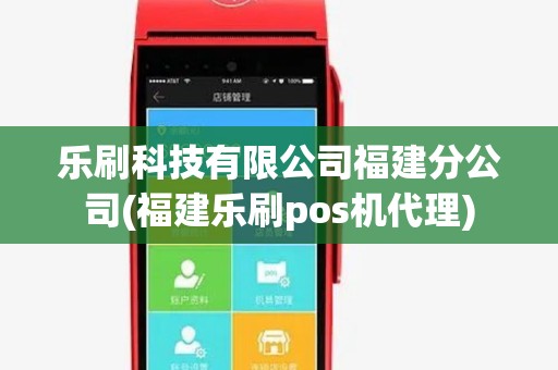 乐刷科技有限公司福建分公司(福建乐刷pos机代理) 乐刷科技有限公司福建分公司(福建乐刷pos机代理)