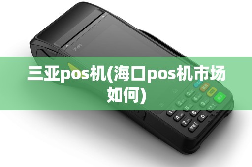 三亚pos机(海口pos机市场如何) 三亚pos机(海口pos机市场如何)