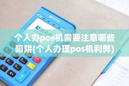 个人办pos机需要注意哪些陷阱(个人办理pos机利弊) 个人办pos机需要注意哪些陷阱(个人办理pos机利弊)