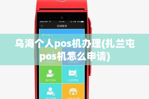 乌海个人pos机办理(扎兰屯pos机怎么申请) 乌海个人pos机办理(扎兰屯pos机怎么申请)