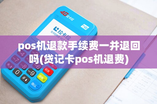 pos机退款手续费一并退回吗(贷记卡pos机退费) pos机退款手续费一并退回吗(贷记卡pos机退费)