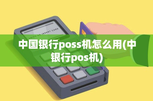 中国银行poss机怎么用(中银行pos机) 中国银行poss机怎么用(中银行pos机)