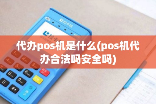 代办pos机是什么(pos机代办合法吗安全吗) 代办pos机是什么(pos机代办合法吗安全吗)