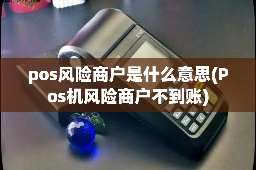 pos风险商户是什么意思(Pos机风险商户不到账) pos风险商户是什么意思(Pos机风险商户不到账)