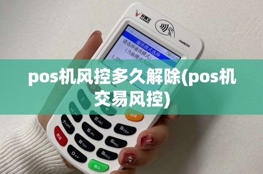 pos机风控多久解除(pos机交易风控) pos机风控多久解除(pos机交易风控)