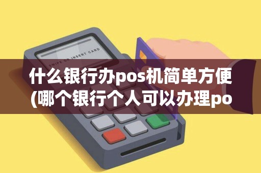 什么银行办pos机简单方便(哪个银行个人可以办理pos机的) 什么银行办pos机简单方便(哪个银行个人可以办理pos机的)