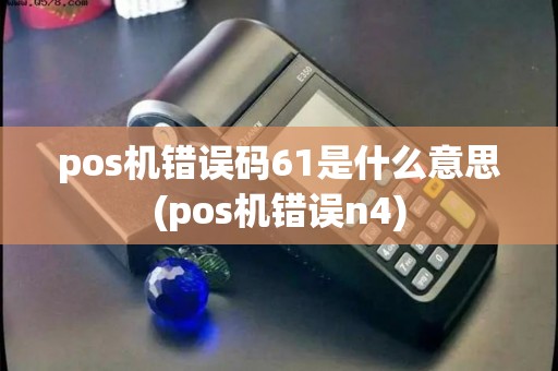 pos机错误码61是什么意思(pos机错误n4) pos机错误码61是什么意思(pos机错误n4)