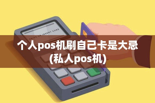 个人pos机刷自己卡是大忌(私人pos机) 个人pos机刷自己卡是大忌(私人pos机)