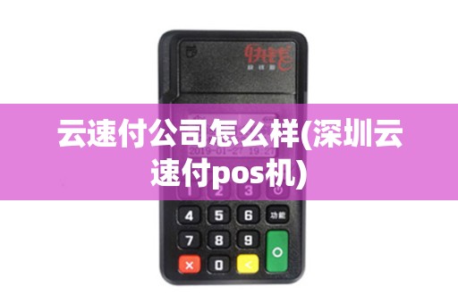 云速付公司怎么样(深圳云速付pos机) 云速付公司怎么样(深圳云速付pos机)