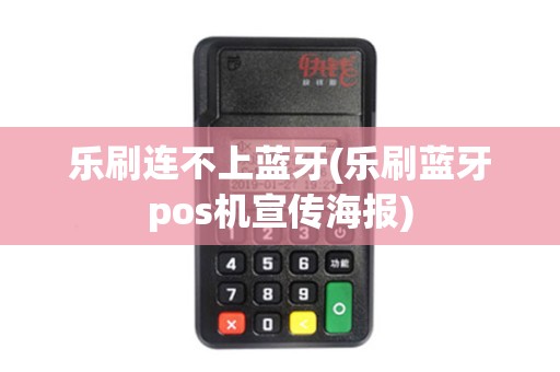 乐刷连不上蓝牙(乐刷蓝牙pos机宣传海报) 乐刷连不上蓝牙(乐刷蓝牙pos机宣传海报)