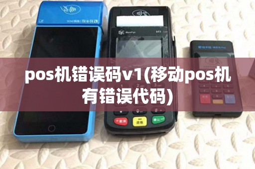 pos机错误码v1(移动pos机有错误代码) pos机错误码v1(移动pos机有错误代码)