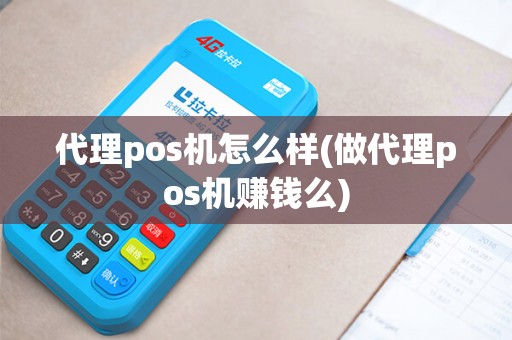 代理pos机怎么样(做代理pos机赚钱么) 代理pos机怎么样(做代理pos机赚钱么)