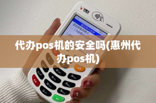 代办pos机的安全吗(惠州代办pos机) 代办pos机的安全吗(惠州代办pos机)