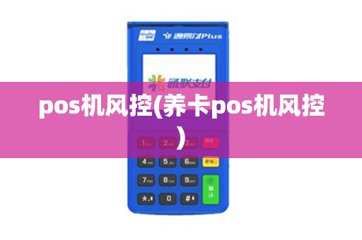 pos机风控(养卡pos机风控) pos机风控(养卡pos机风控)