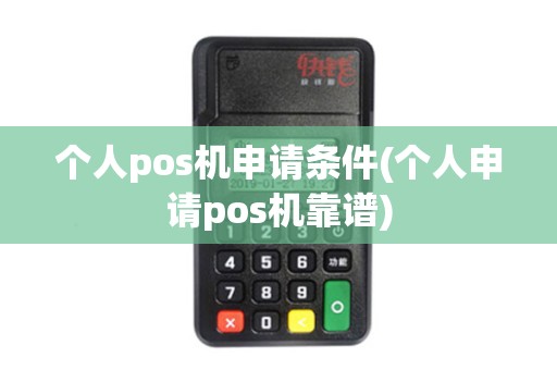 个人pos机申请条件(个人申请pos机靠谱) 个人pos机申请条件(个人申请pos机靠谱)