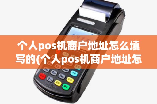 个人pos机商户地址怎么填写的(个人pos机商户地址怎么填写) 个人pos机商户地址怎么填写的(个人pos机商户地址怎么填写)