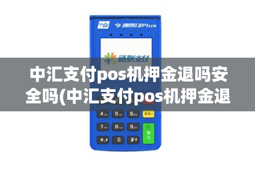 中汇支付pos机押金退吗安全吗(中汇支付pos机押金退吗) 中汇支付pos机押金退吗安全吗(中汇支付pos机押金退吗)